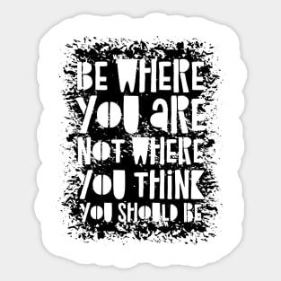 Be Where You Are Not Where You Think You Should Be Sticker